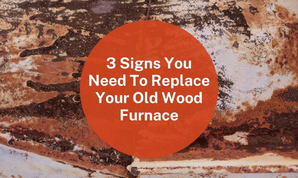 3 Signs You Need To Replace Your Old Wood Furnace #2 (1)